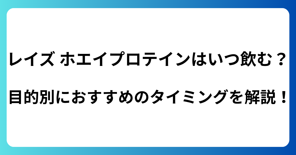 レイズ ホエイプロテインはいつ飲む？目的別におすすめのタイミングを解説！